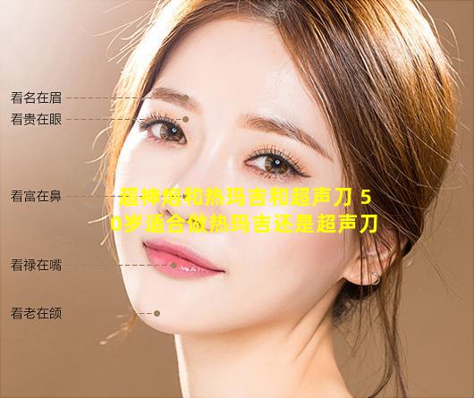 超神炮和热玛吉和超声刀 50岁适合做热玛吉还是超声刀